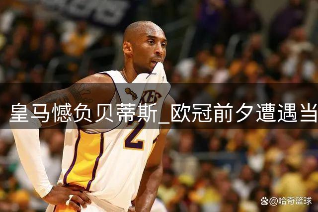皇马憾负贝蒂斯 欧冠前夕遭遇当头棒喝
