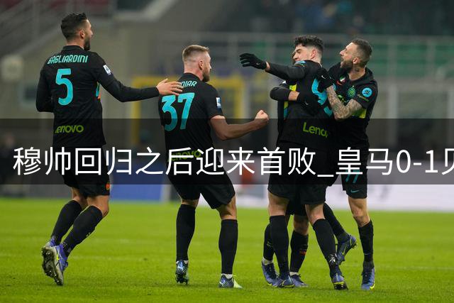 穆帅回归之后迎来首败 皇马0‑1贝蒂斯，姆巴佩补时罚丢关键点球