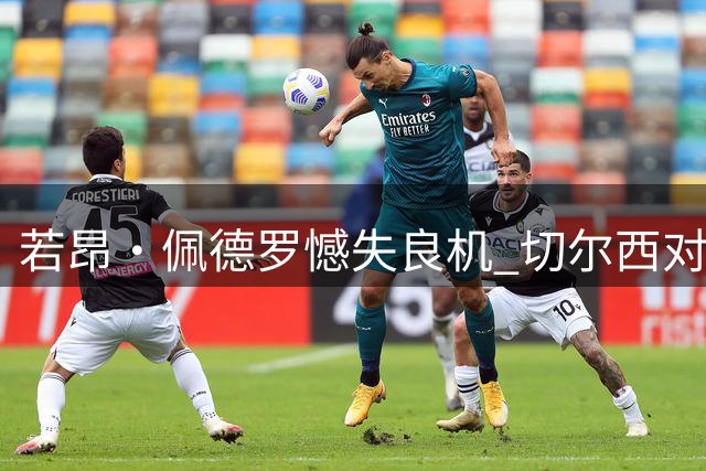 若昂·佩德罗憾失良机 切尔西对决布莱顿场上现戏剧性一幕