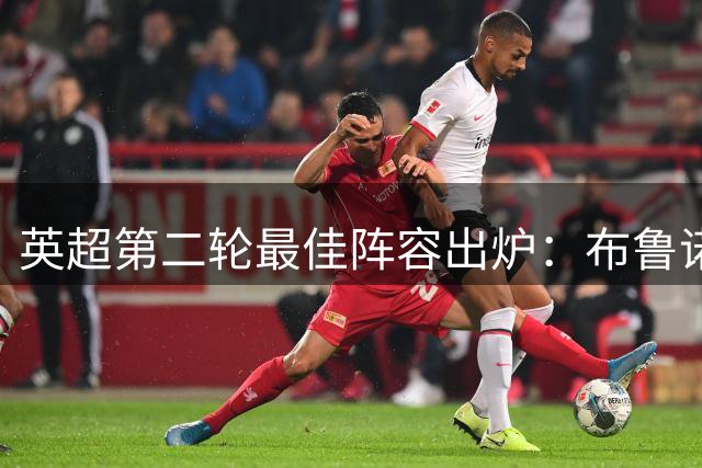 英超第二轮最佳阵容出炉：布鲁诺天神下凡领衔